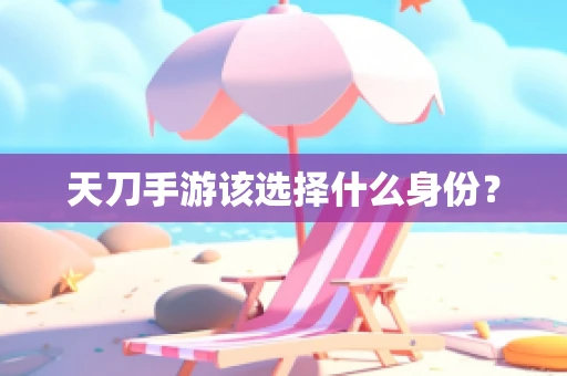 天刀手游该选择什么身份？