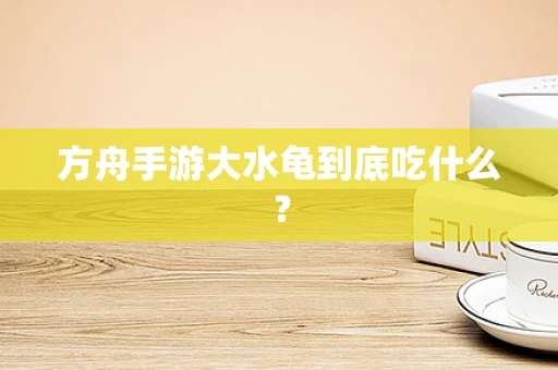 方舟手游大水龟到底吃什么？