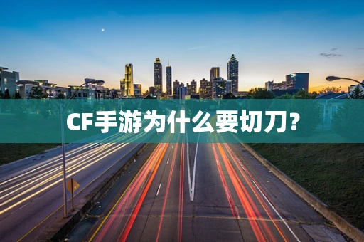 CF手游为什么要切刀？
