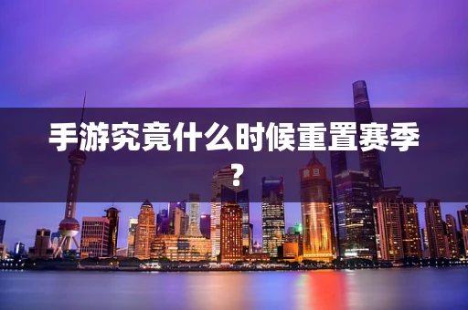 手游究竟什么时候重置赛季？