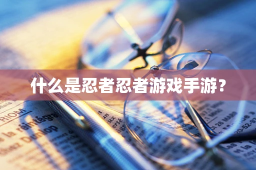 什么是忍者忍者游戏手游？