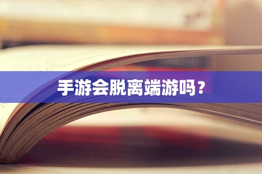 手游会脱离端游吗？