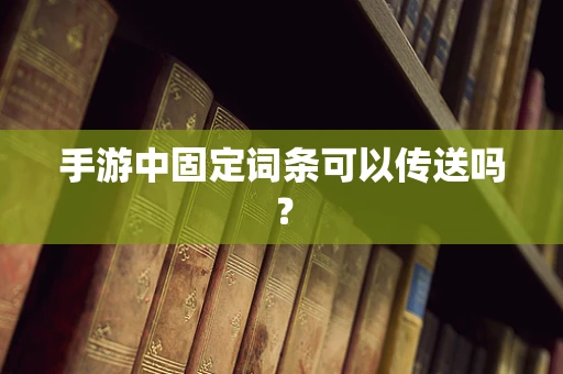 手游中固定词条可以传送吗？