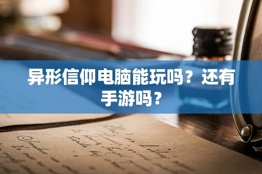 异形信仰电脑能玩吗？还有手游吗？