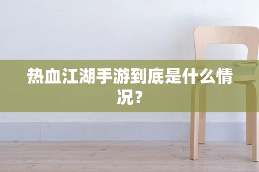 热血江湖手游到底是什么情况？