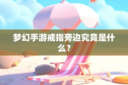 梦幻手游戒指旁边究竟是什么？