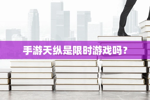 手游天纵是限时游戏吗？