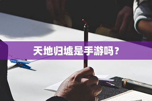 天地归墟是手游吗？