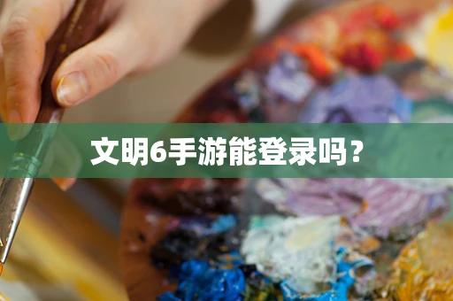 文明6手游能登录吗？