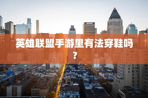 英雄联盟手游里有法穿鞋吗？