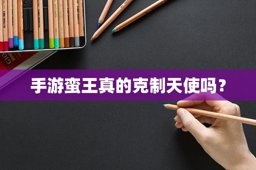 手游蛮王真的克制天使吗？