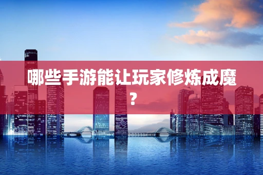 哪些手游能让玩家修炼成魔？