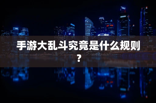 手游大乱斗究竟是什么规则？