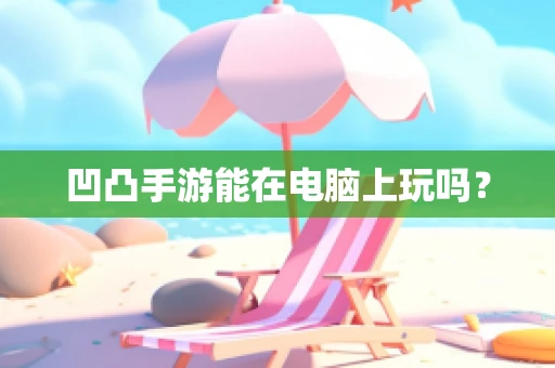 凹凸手游能在电脑上玩吗？