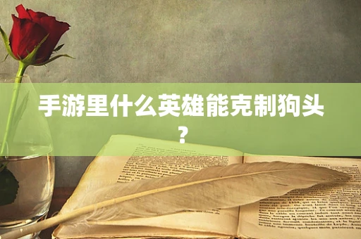 手游里什么英雄能克制狗头？