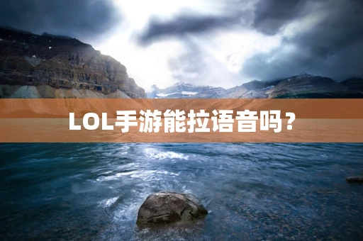 LOL手游能拉语音吗？