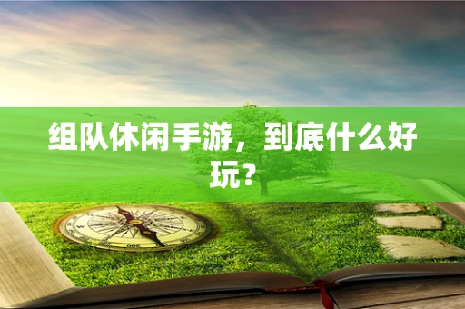 组队休闲手游，到底什么好玩？
