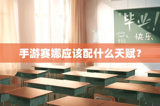 手游赛娜应该配什么天赋？