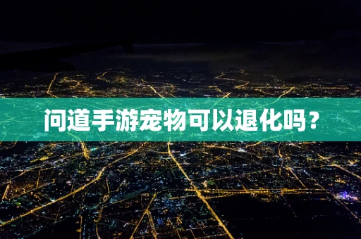 问道手游宠物可以退化吗？