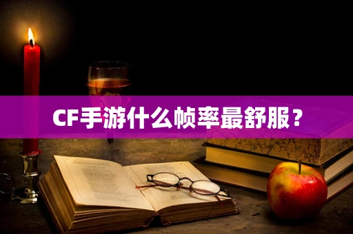 CF手游什么帧率最舒服？