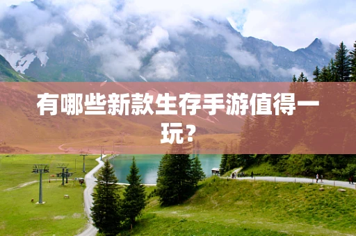 有哪些新款生存手游值得一玩？