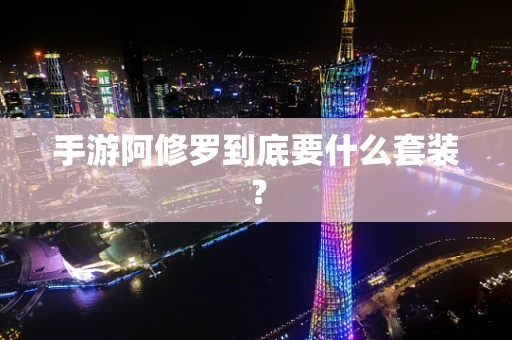 手游阿修罗到底要什么套装？