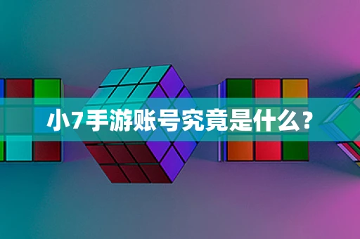小7手游账号究竟是什么？