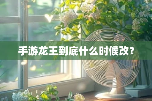 手游龙王到底什么时候改？