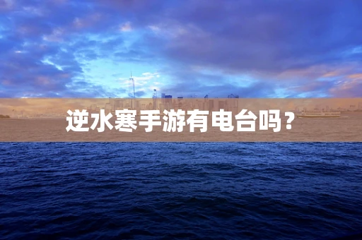 逆水寒手游有电台吗？