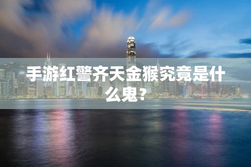 手游红警齐天金猴究竟是什么鬼？