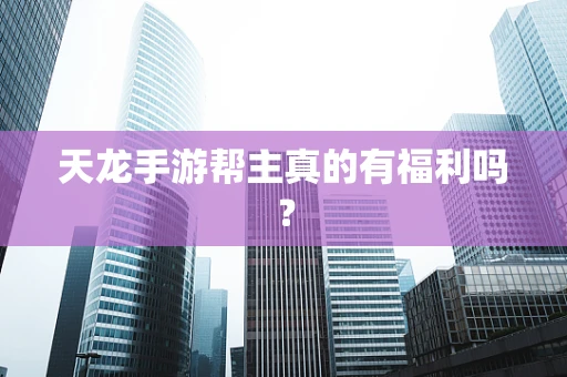 天龙手游帮主真的有福利吗？