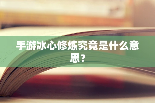 手游冰心修炼究竟是什么意思？