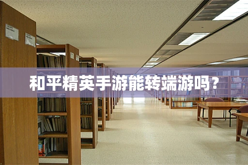 和平精英手游能转端游吗？
