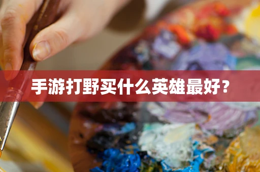 手游打野买什么英雄最好？