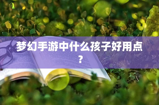 梦幻手游中什么孩子好用点？