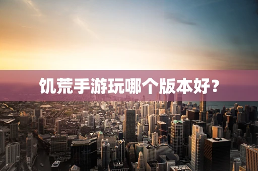饥荒手游玩哪个版本好？