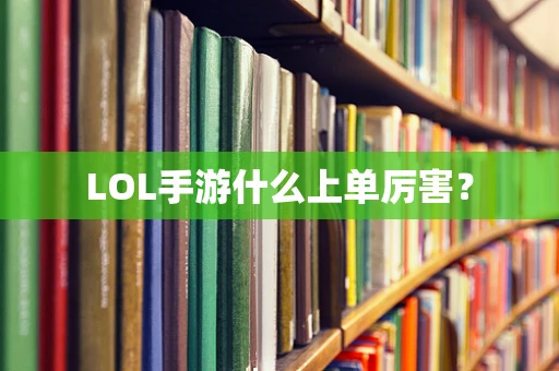 LOL手游什么上单厉害？