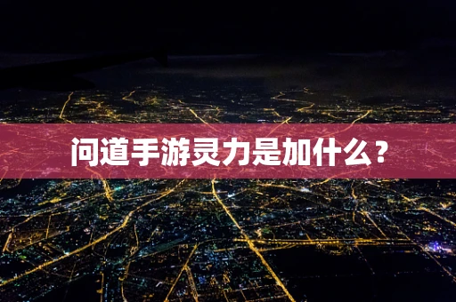 问道手游灵力是加什么？