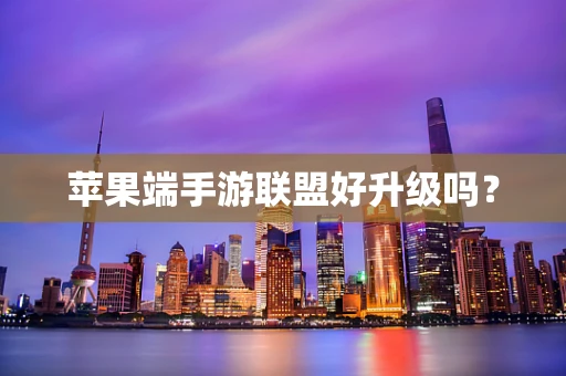 苹果端手游联盟好升级吗？