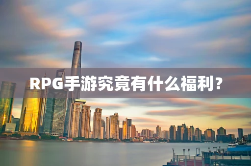 RPG手游究竟有什么福利？