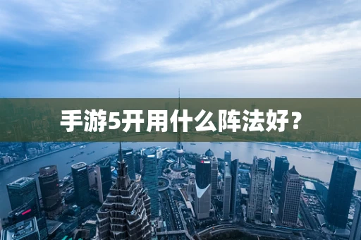 手游5开用什么阵法好？