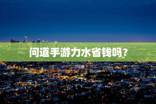 问道手游力水省钱吗？