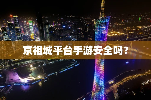 京祖城平台手游安全吗？