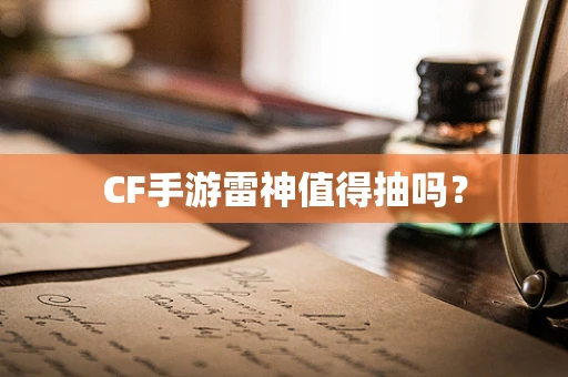 CF手游雷神值得抽吗？