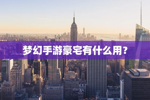 梦幻手游豪宅有什么用？