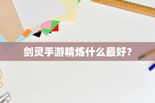 剑灵手游精炼什么最好？