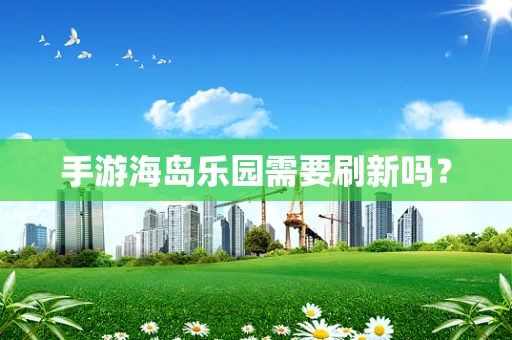 手游海岛乐园需要刷新吗？
