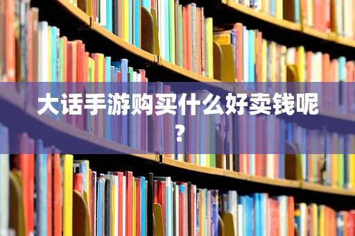 大话手游购买什么好卖钱呢？