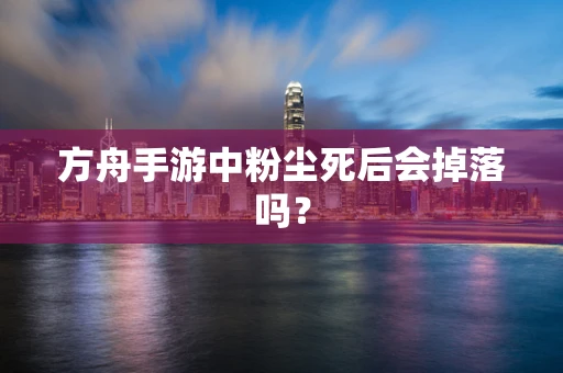 方舟手游中粉尘死后会掉落吗？