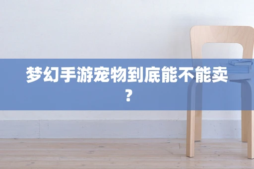 梦幻手游宠物到底能不能卖？